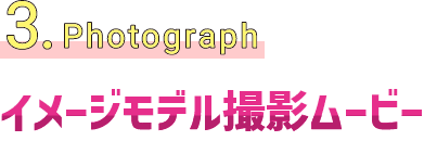 3.Photograph イメージモデル撮影ムービー