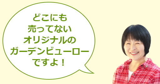 どこにも売ってないオリジナルのガーデンビューローですよ！