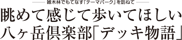 雑木林でもてなす「テーマパーク」を訪ねて　眺めて感じて歩いてほしい八ヶ岳倶楽部「デッキ物語」